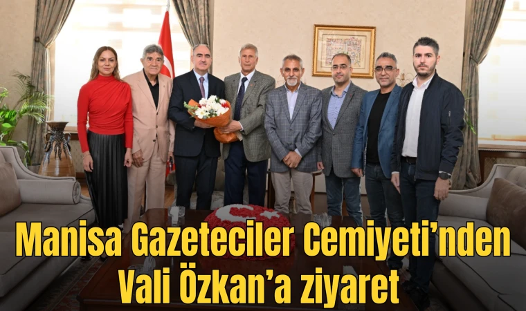 Manisa Gazeteciler Cemiyeti’nden Vali Özkan’a ziyaret