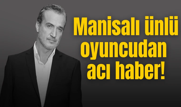 Manisalı ünlü oyuncudan acı haber!