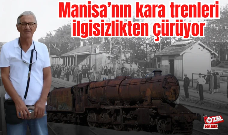 Manisa’nın kara trenleri ilgisizlikten çürüyor