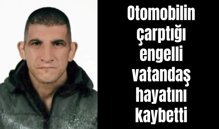 Otomobilin çarptığı engelli vatandaş hayatını kaybetti