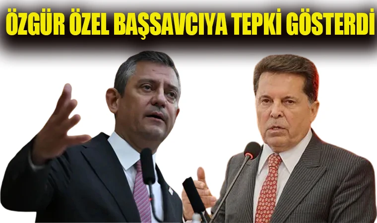 ÖZGÜR ÖZEL BAŞSAVCIYA TEPKİ GÖSTERDİ