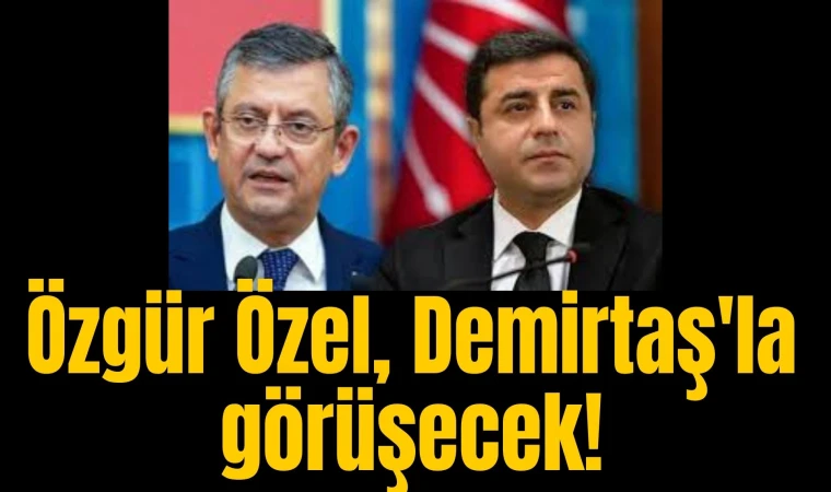 Özgür Özel, Demirtaş'la görüşecek!