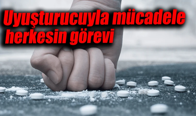 UYUŞTURUCUYLA MÜCADELE HERKESİN GÖREVİ 