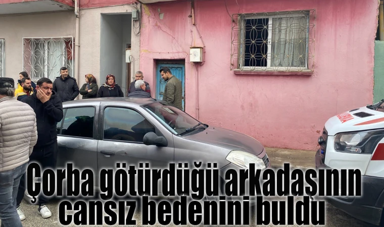 Çorba götürdüğü arkadaşının cansız bedeniyle karşılaştı