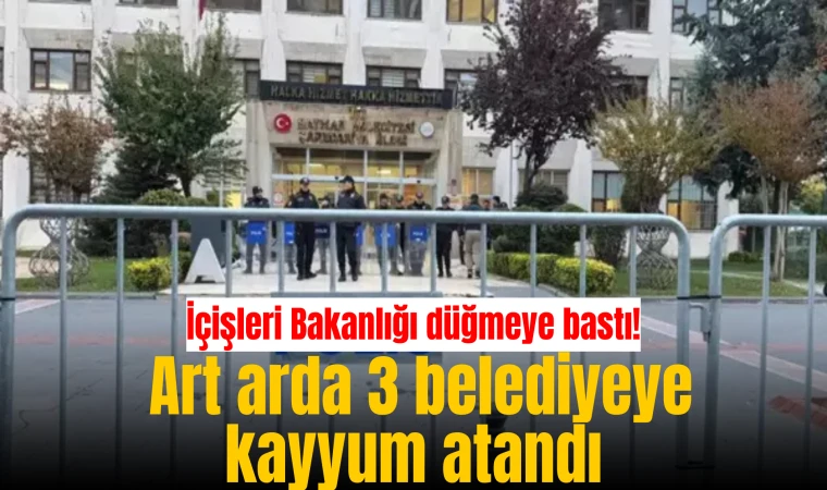 İçişleri Bakanlığı düğmeye bastı! Art arda 3 belediyeye kayyum atandı