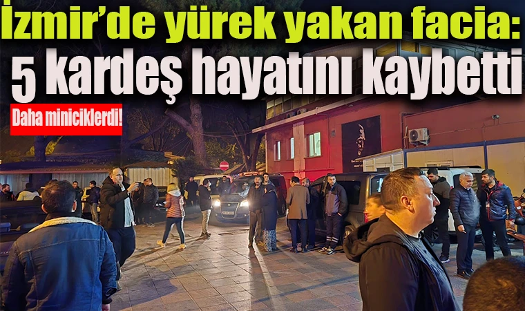 İzmir'de yürek yakan facia:5 kardeş hayatını kaybetti