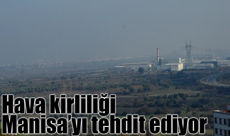 KİRLİ HAVA MANİSA’YI TEHDİT EDİYOR