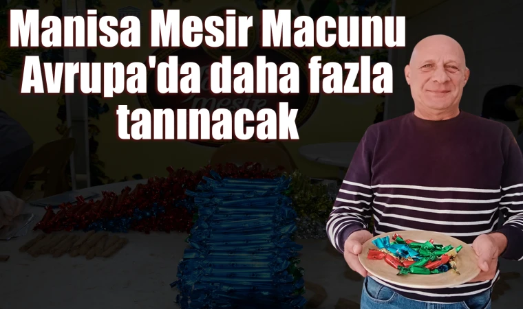 Manisa Mesir Macunu Avrupa'da daha fazla tanınacak 