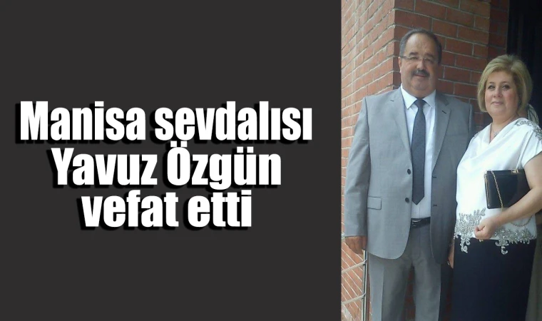 Manisa sevdalısı Yavuz Özgün vefat etti