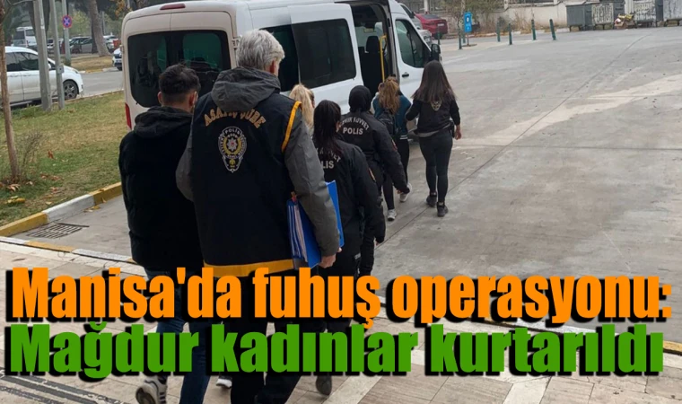 Manisa'da fuhuş operasyonu: Mağdur kadınlar kurtarıldı