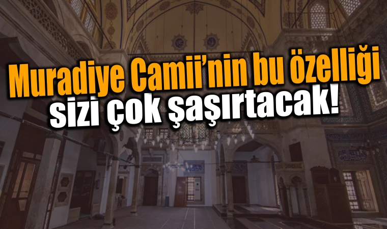 Muradiye Camii’nin bu özelliği sizi çok şaşırtacak!