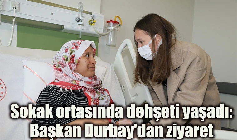 Sokak ortasında dehşeti yaşadı:Başkan Durbay'dan ziyaret