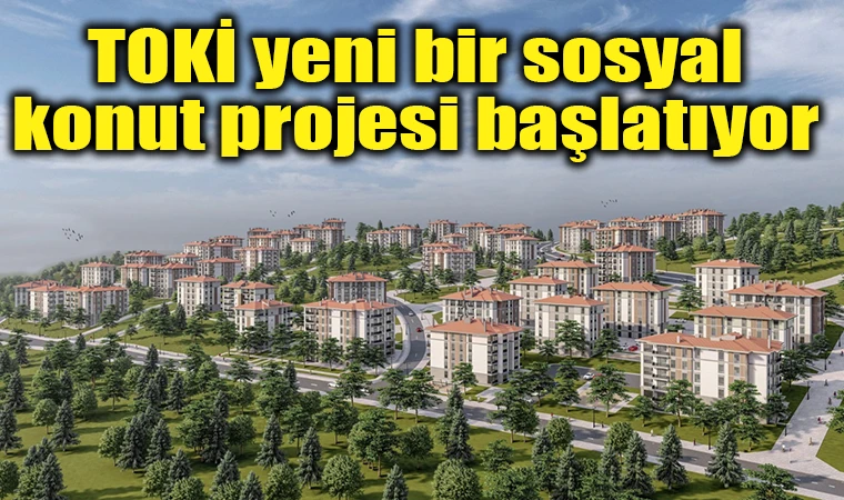 TOKİ yeni bir sosyal konut projesi başlatıyor 