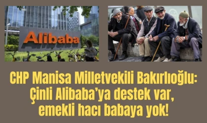 CHP Manisa Milletvekili Bakırlıoğlu: Çinli Alibaba’ya destek var, emekli hacı babaya yok!