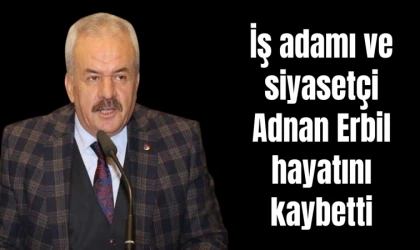 İş adamı ve siyasetçi Adnan Erbil hayatını kaybetti