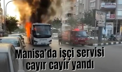 Manisa’da işçi servisi cayır cayır yandı