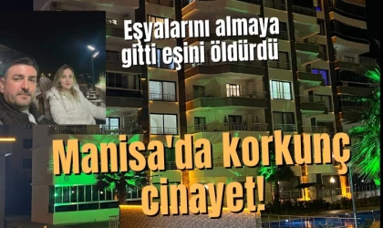 Manisa'da korkunç cinayet: Eşyalarını almaya gitti karısını öldürdü