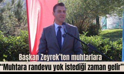 Başkan Zeyrek’ten muhtarlara  “Muhtara randevu yok istediği zaman gelir”