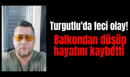 Turgutlu'da feci olay! Balkondan düşüp hayatını kaybetti