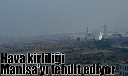 KİRLİ HAVA MANİSA’YI TEHDİT EDİYOR