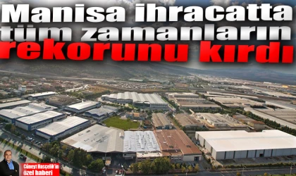 Manisa ihracatında tüm zamanların rekoru kırıldı